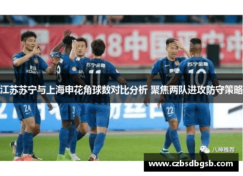 江苏苏宁与上海申花角球数对比分析 聚焦两队进攻防守策略