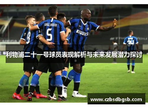 利物浦二十一号球员表现解析与未来发展潜力探讨