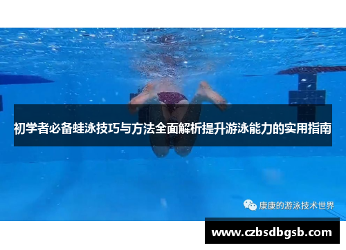 初学者必备蛙泳技巧与方法全面解析提升游泳能力的实用指南
