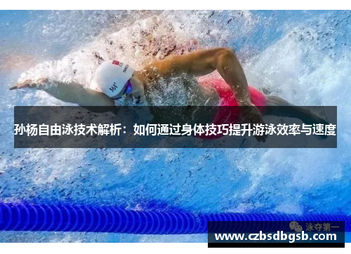 孙杨自由泳技术解析：如何通过身体技巧提升游泳效率与速度