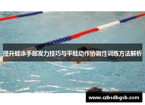 提升蛙泳手部发力技巧与平蛙动作协调性训练方法解析