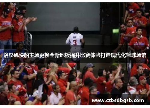 洛杉矶快船主场更换全新地板提升比赛体验打造现代化篮球场馆