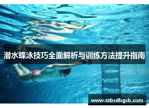 潜水蝶泳技巧全面解析与训练方法提升指南