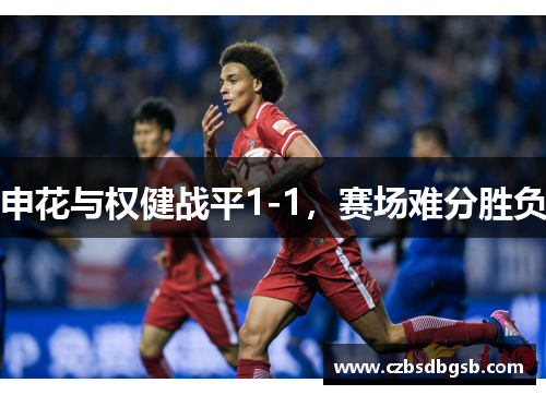 申花与权健战平1-1，赛场难分胜负