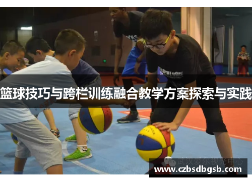 篮球技巧与跨栏训练融合教学方案探索与实践