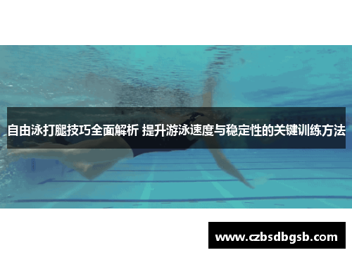 自由泳打腿技巧全面解析 提升游泳速度与稳定性的关键训练方法