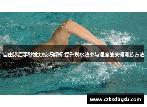 自由泳后手臂发力技巧解析 提升划水效率与速度的关键训练方法