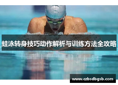 蛙泳转身技巧动作解析与训练方法全攻略