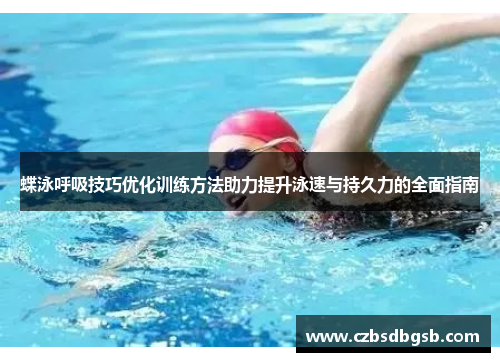 蝶泳呼吸技巧优化训练方法助力提升泳速与持久力的全面指南