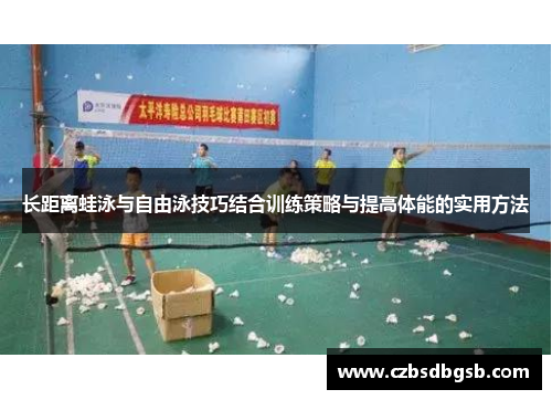 长距离蛙泳与自由泳技巧结合训练策略与提高体能的实用方法