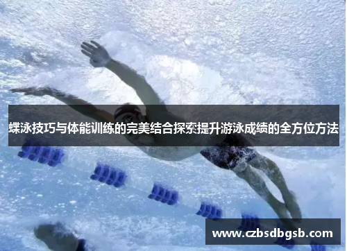 蝶泳技巧与体能训练的完美结合探索提升游泳成绩的全方位方法