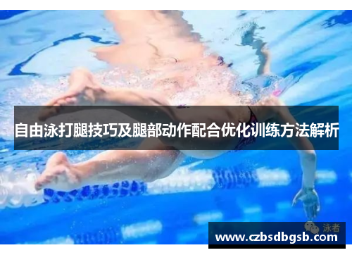 自由泳打腿技巧及腿部动作配合优化训练方法解析